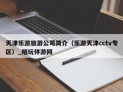 天津乐游旅游公司简介（乐游天津cctv专区）_陪玩伴游网