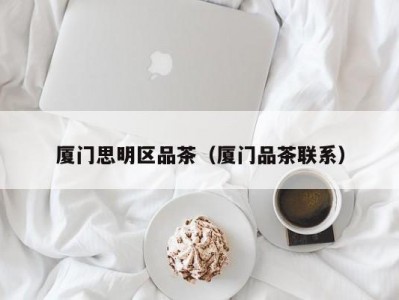 厦门思明区品茶（厦门品茶联系）