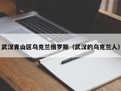 武汉青山区乌克兰俄罗斯（武汉的乌克兰人）