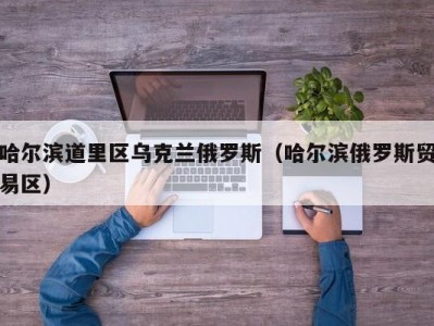 哈尔滨道里区乌克兰俄罗斯（哈尔滨俄罗斯贸易区）