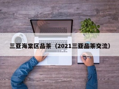 三亚海棠区品茶（2021三亚品茶交流）