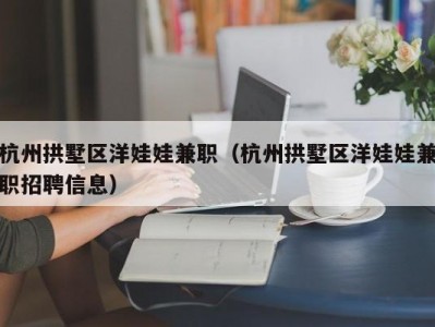 杭州拱墅区洋娃娃兼职（杭州拱墅区洋娃娃兼职招聘信息）