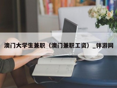 澳门大学生兼职（澳门兼职工资）_伴游网