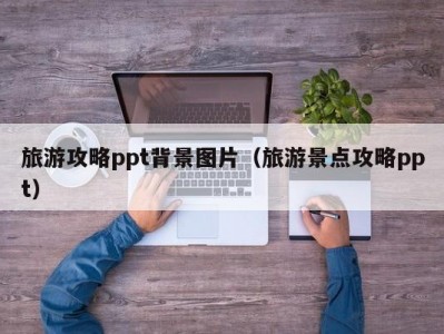 旅游攻略ppt背景图片（旅游景点攻略ppt）