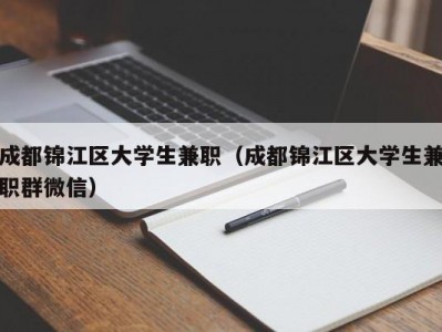 成都锦江区大学生兼职（成都锦江区大学生兼职群微信）