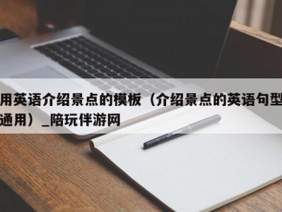 用英语介绍景点的模板（介绍景点的英语句型通用）_陪玩伴游网