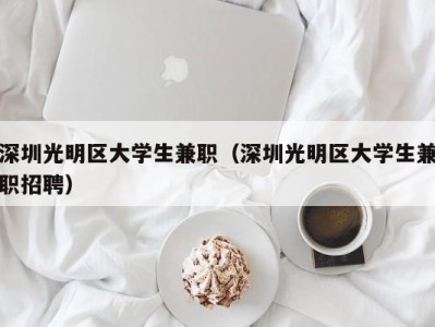 深圳光明区大学生兼职（深圳光明区大学生兼职招聘）