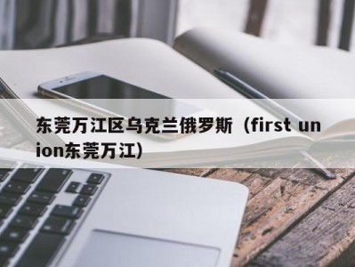 东莞万江区乌克兰俄罗斯（first union东莞万江）