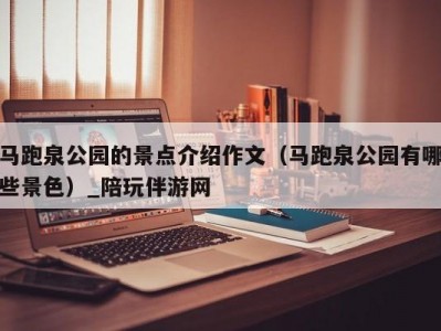 马跑泉公园的景点介绍作文（马跑泉公园有哪些景色）_陪玩伴游网