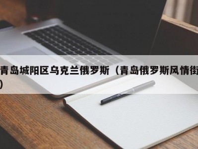 青岛城阳区乌克兰俄罗斯（青岛俄罗斯风情街）