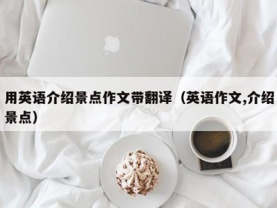 用英语介绍景点作文带翻译（英语作文,介绍景点）