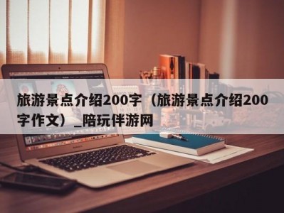 旅游景点介绍200字（旅游景点介绍200字作文）_陪玩伴游网