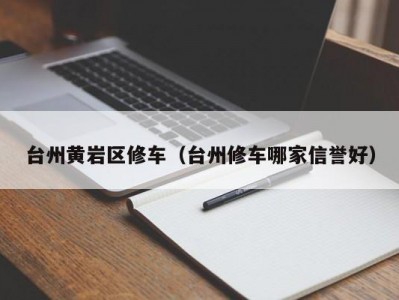 台州黄岩区修车（台州修车哪家信誉好）