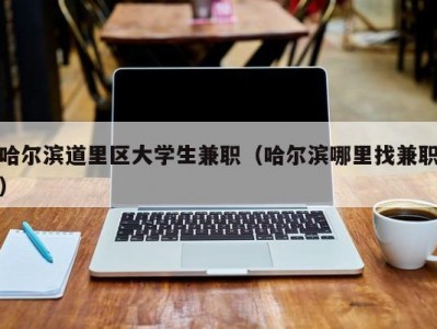 哈尔滨道里区大学生兼职（哈尔滨哪里找兼职）