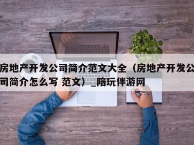 房地产开发公司简介范文大全（房地产开发公司简介怎么写 范文）_陪玩伴游网