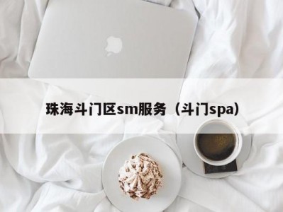 珠海斗门区sm服务（斗门spa）