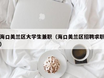 海口美兰区大学生兼职（海口美兰区招聘求职）