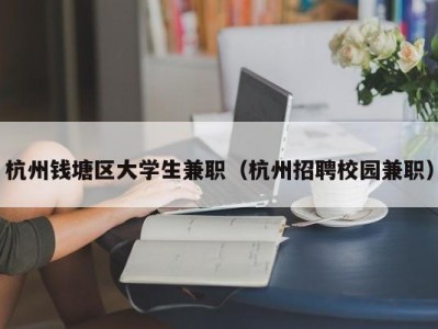 杭州钱塘区大学生兼职（杭州招聘校园兼职）