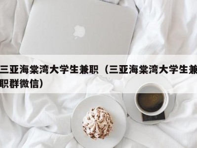 三亚海棠湾大学生兼职（三亚海棠湾大学生兼职群微信）