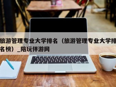 旅游管理专业大学排名（旅游管理专业大学排名榜）_陪玩伴游网