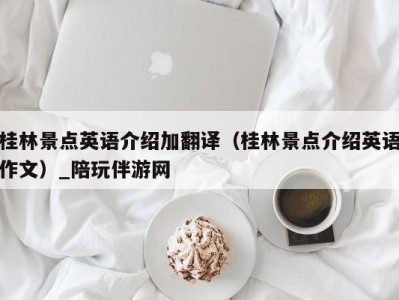 桂林景点英语介绍加翻译（桂林景点介绍英语作文）_陪玩伴游网