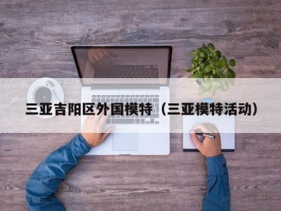 三亚吉阳区外国模特（三亚模特活动）