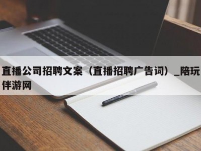 直播公司招聘文案（直播招聘广告词）_陪玩伴游网