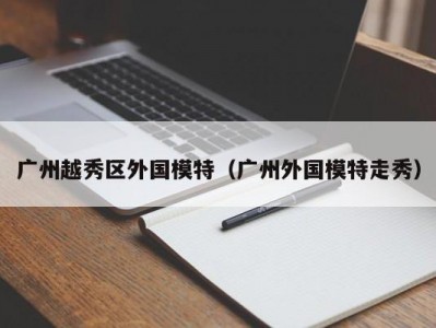 广州越秀区外国模特（广州外国模特走秀）