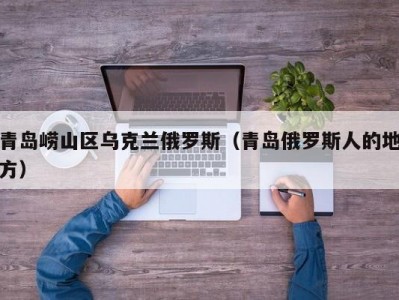 青岛崂山区乌克兰俄罗斯（青岛俄罗斯人的地方）