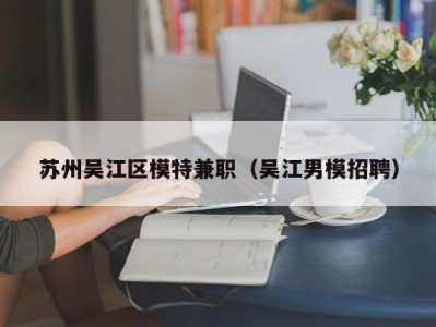 苏州吴江区模特兼职（吴江男模招聘）