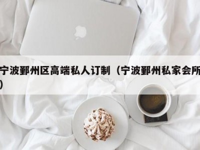 宁波鄞州区高端私人订制（宁波鄞州私家会所）