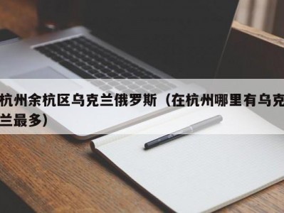 杭州余杭区乌克兰俄罗斯（在杭州哪里有乌克兰最多）