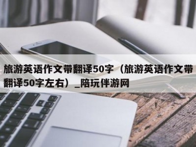 旅游英语作文带翻译50字（旅游英语作文带翻译50字左右）_陪玩伴游网