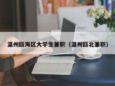 温州瓯海区大学生兼职（温州瓯北兼职）