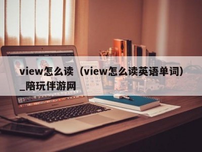 view怎么读（view怎么读英语单词）_陪玩伴游网