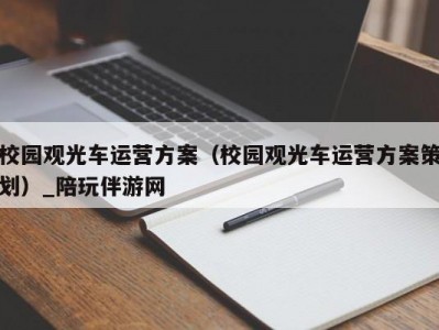 校园观光车运营方案（校园观光车运营方案策划）_陪玩伴游网