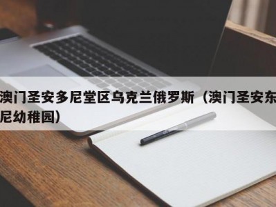 澳门圣安多尼堂区乌克兰俄罗斯（澳门圣安东尼幼稚园）