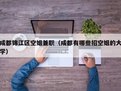 成都锦江区空姐兼职（成都有哪些招空姐的大学）