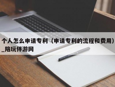 个人怎么申请专利（申请专利的流程和费用）_陪玩伴游网