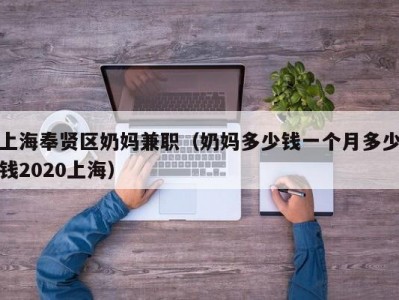 上海奉贤区奶妈兼职（奶妈多少钱一个月多少钱2020上海）