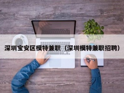 深圳宝安区模特兼职（深圳模特兼职招聘）