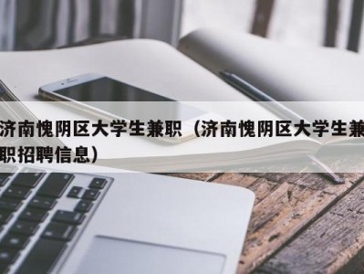 济南愧阴区大学生兼职（济南愧阴区大学生兼职招聘信息）