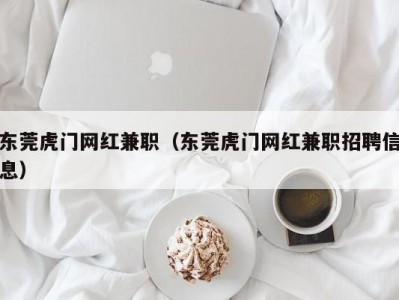 东莞虎门网红兼职（东莞虎门网红兼职招聘信息）