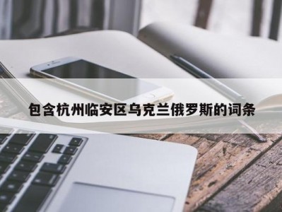 包含杭州临安区乌克兰俄罗斯的词条