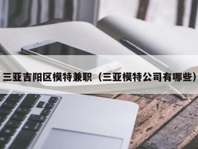 三亚吉阳区模特兼职（三亚模特公司有哪些）