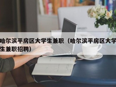 哈尔滨平房区大学生兼职（哈尔滨平房区大学生兼职招聘）