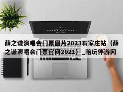 薛之谦演唱会门票图片2023石家庄站（薛之谦演唱会门票官网2021）_陪玩伴游网