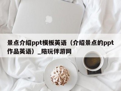 景点介绍ppt模板英语（介绍景点的ppt作品英语）_陪玩伴游网